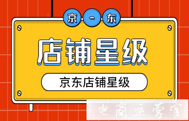 京東的店鋪星級是什么?店鋪星級的評定依據(jù)是什么?